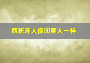 西班牙人像印度人一样