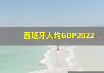 西班牙人均GDP2022