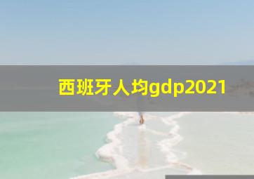 西班牙人均gdp2021