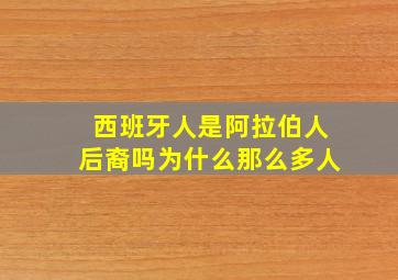 西班牙人是阿拉伯人后裔吗为什么那么多人