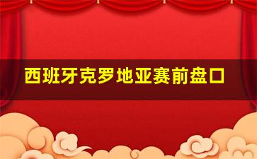 西班牙克罗地亚赛前盘口