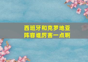 西班牙和克罗地亚阵容谁厉害一点啊