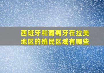 西班牙和葡萄牙在拉美地区的殖民区域有哪些