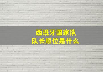 西班牙国家队队长顺位是什么