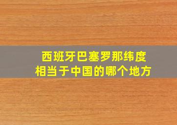 西班牙巴塞罗那纬度相当于中国的哪个地方