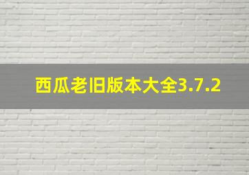 西瓜老旧版本大全3.7.2