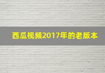 西瓜视频2017年的老版本