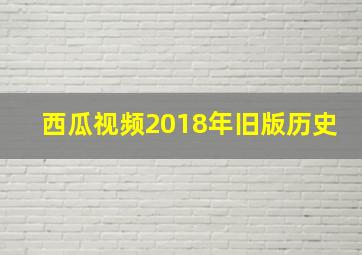 西瓜视频2018年旧版历史