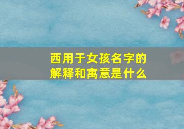 西用于女孩名字的解释和寓意是什么