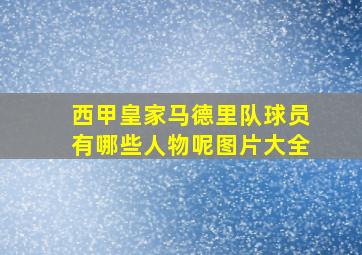 西甲皇家马德里队球员有哪些人物呢图片大全