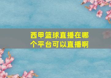 西甲篮球直播在哪个平台可以直播啊