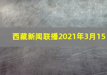 西藏新闻联播2021年3月15