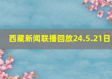 西藏新闻联播回放24.5.21日