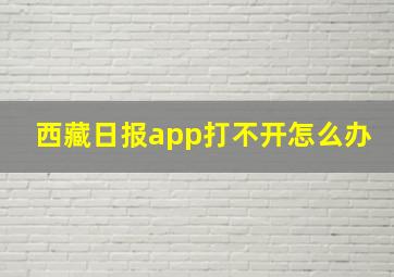 西藏日报app打不开怎么办