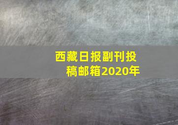 西藏日报副刊投稿邮箱2020年