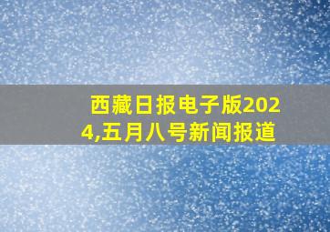 西藏日报电子版2024,五月八号新闻报道