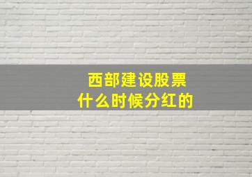 西部建设股票什么时候分红的