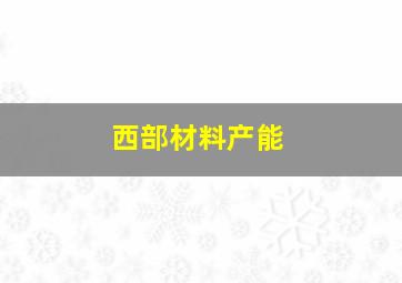 西部材料产能