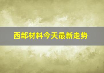 西部材料今天最新走势