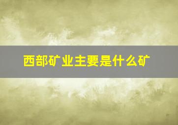 西部矿业主要是什么矿