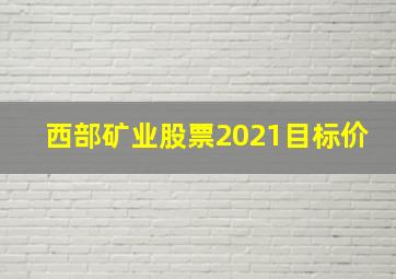 西部矿业股票2021目标价