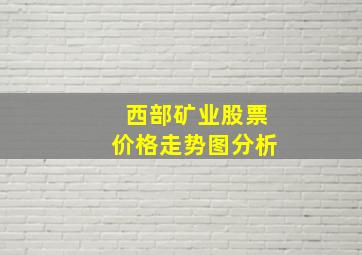 西部矿业股票价格走势图分析