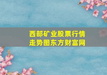 西部矿业股票行情走势图东方财富网