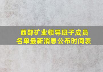 西部矿业领导班子成员名单最新消息公布时间表