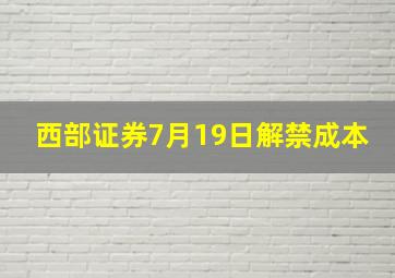 西部证券7月19日解禁成本