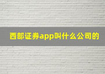 西部证券app叫什么公司的