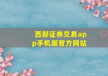 西部证券交易app手机版官方网站