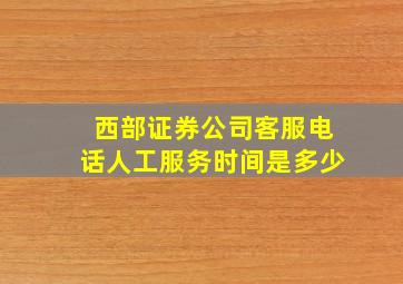 西部证券公司客服电话人工服务时间是多少