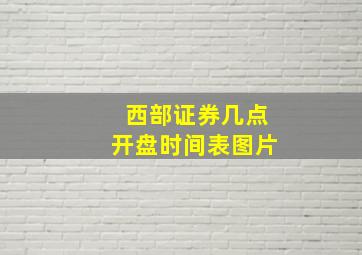 西部证券几点开盘时间表图片