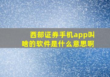 西部证券手机app叫啥的软件是什么意思啊