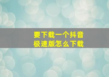 要下载一个抖音极速版怎么下载