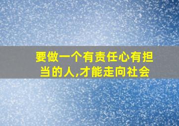 要做一个有责任心有担当的人,才能走向社会