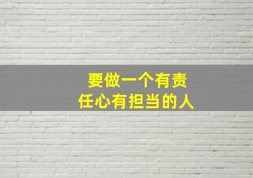 要做一个有责任心有担当的人