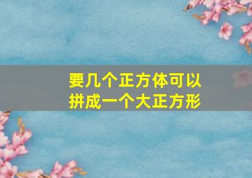 要几个正方体可以拼成一个大正方形