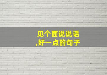 见个面说说话,好一点的句子