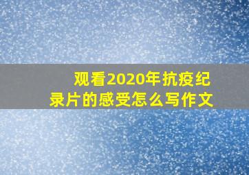 观看2020年抗疫纪录片的感受怎么写作文