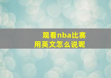 观看nba比赛用英文怎么说呢