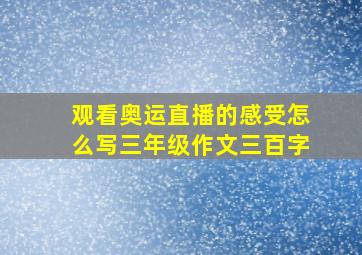 观看奥运直播的感受怎么写三年级作文三百字