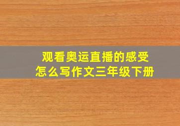 观看奥运直播的感受怎么写作文三年级下册