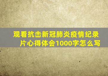 观看抗击新冠肺炎疫情纪录片心得体会1000字怎么写