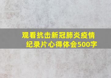 观看抗击新冠肺炎疫情纪录片心得体会500字