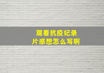 观看抗疫纪录片感想怎么写啊