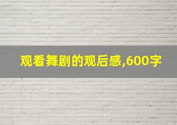 观看舞剧的观后感,600字