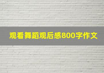 观看舞蹈观后感800字作文