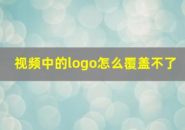 视频中的logo怎么覆盖不了