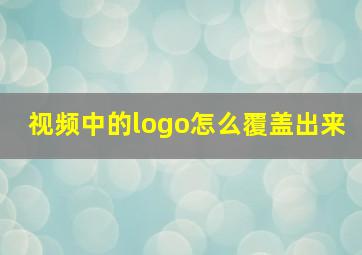 视频中的logo怎么覆盖出来